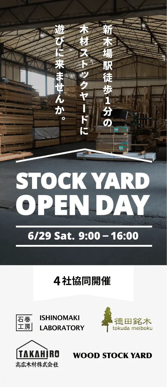 新木場駅徒歩1分の木材ストックヤードに遊びに来ませんか。STOCK YARD OPEN DAY 7/1 Sat. 10:00 - 17:00 4社協同開催 石巻工房 ISHINOMAKI LABORATORY 徳田銘木 tokuda meiboku 高広木材株式会社 WOOD STOCK YARD